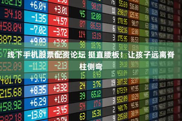 线下手机股票配资论坛 挺直腰板！让孩子远离脊柱侧弯
