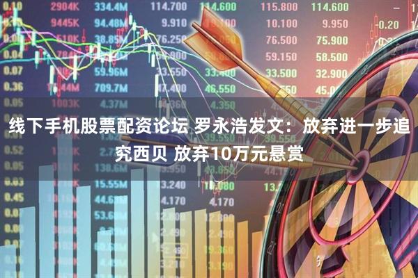 线下手机股票配资论坛 罗永浩发文：放弃进一步追究西贝 放弃10万元悬赏