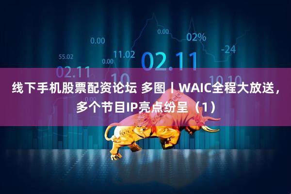 线下手机股票配资论坛 多图丨WAIC全程大放送，多个节目IP亮点纷呈（1）
