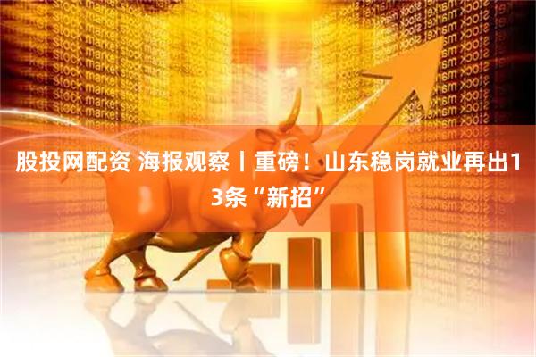股投网配资 海报观察丨重磅！山东稳岗就业再出13条“新招”