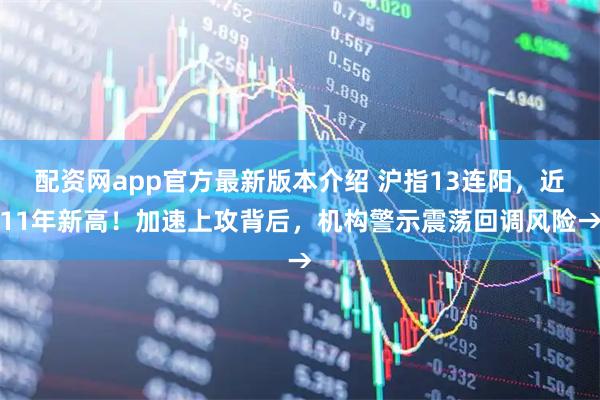 配资网app官方最新版本介绍 沪指13连阳，近11年新高！加速上攻背后，机构警示震荡回调风险→