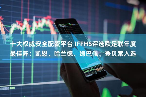 十大权威安全配资平台 IFFHS评选欧足联年度最佳阵：凯恩、哈兰德、姆巴佩、登贝莱入选