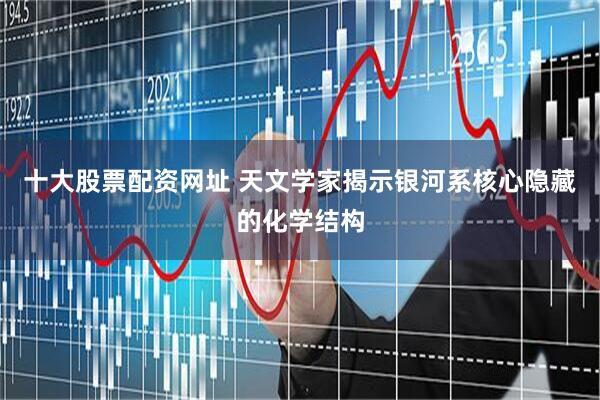 十大股票配资网址 天文学家揭示银河系核心隐藏的化学结构