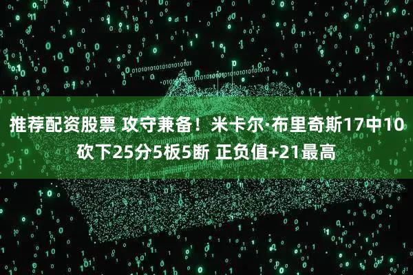 推荐配资股票 攻守兼备！米卡尔·布里奇斯17中10砍下25分5板5断 正负值+21最高