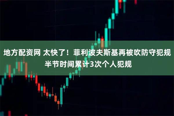 地方配资网 太快了！菲利波夫斯基再被吹防守犯规 半节时间累计3次个人犯规