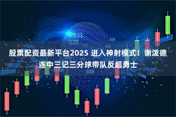 股票配资最新平台2025 进入神射模式！谢泼德连中三记三分球带队反超勇士