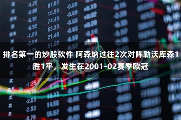排名第一的炒股软件 阿森纳过往2次对阵勒沃库森1胜1平，发生在2001-02赛季欧冠