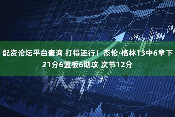 配资论坛平台查询 打得还行！杰伦·格林13中6拿下21分6篮板6助攻 次节12分