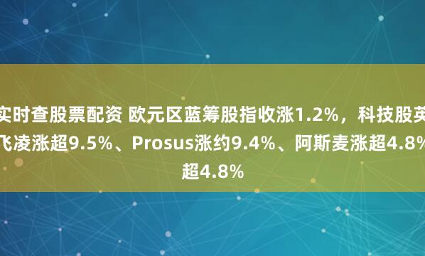 实时查股票配资 欧元区蓝筹股指收涨1.2%，科技股英飞凌涨超9.5%、Prosus涨约9.4%、阿斯麦涨超4.8%