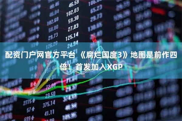 配资门户网官方平台 《腐烂国度3》地图是前作四倍！首发加入XGP