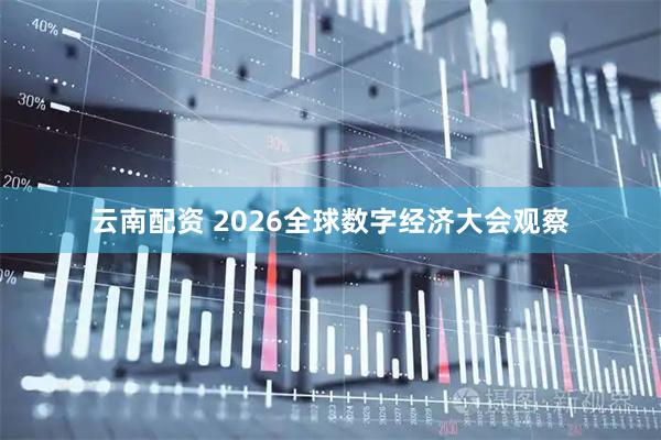 云南配资 2026全球数字经济大会观察