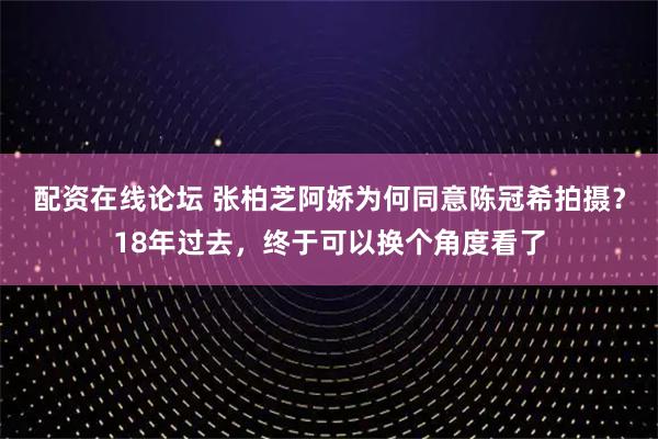 配资在线论坛 张柏芝阿娇为何同意陈冠希拍摄？18年过去，终于可以换个角度看了