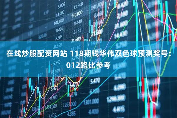 在线炒股配资网站 118期钱华伟双色球预测奖号：012路比参考