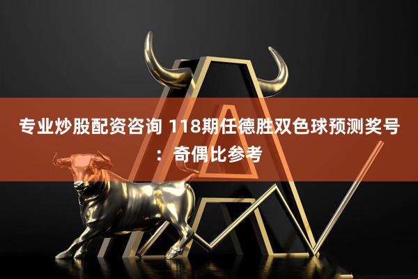 专业炒股配资咨询 118期任德胜双色球预测奖号：奇偶比参考
